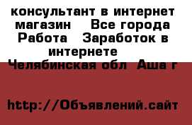 консультант в интернет магазин  - Все города Работа » Заработок в интернете   . Челябинская обл.,Аша г.